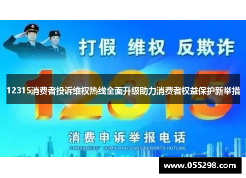 12315消费者投诉维权热线全面升级助力消费者权益保护新举措